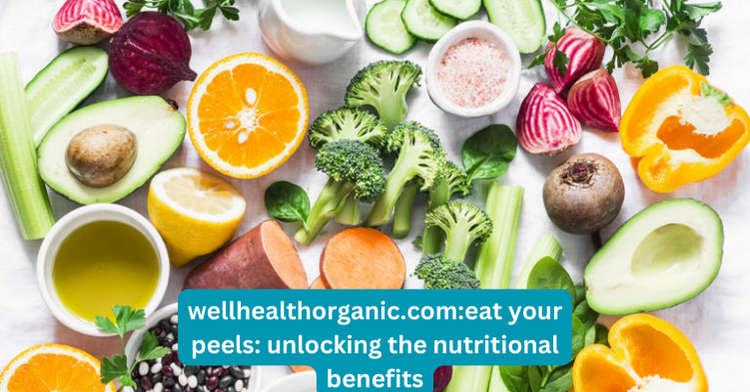 wellhealthorganic.comeat your peels unlocking the nutritional benefits